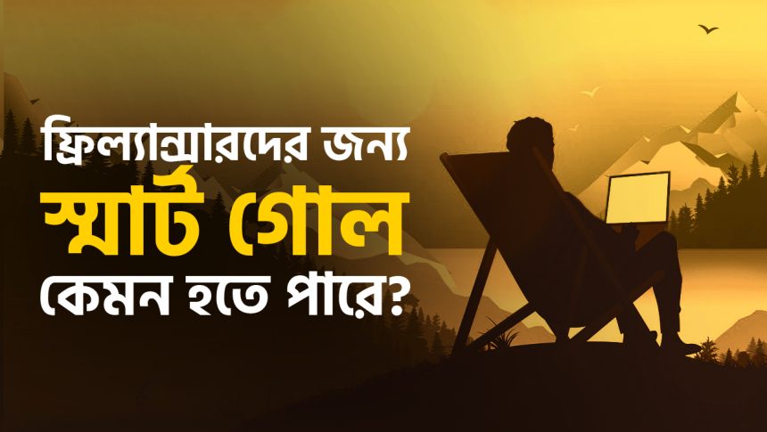 ফ্রিল্যান্সাররা ক্যারিয়ারে সাকসেসফুল হতে কেমন ধরণের স্মার্ট গোল সেট করবেন?