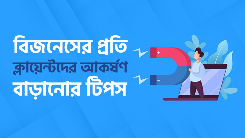 নিজের বিজনেসের প্রতি ক্লায়েন্টদের আকর্ষণ বাড়াতে কী করবেন?