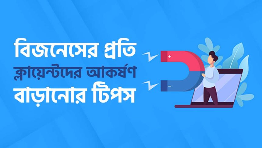 নিজের বিজনেসের প্রতি ক্লায়েন্টদের আকর্ষণ বাড়াতে কী করবেন?