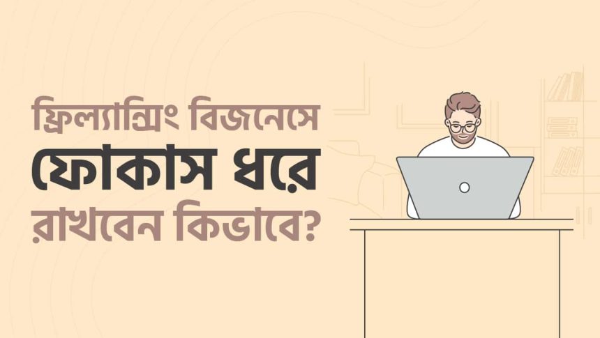 ফ্রিল্যান্সিং বিজনেসে ফোকাস থেকে বারবার সরে যাচ্ছেন ?