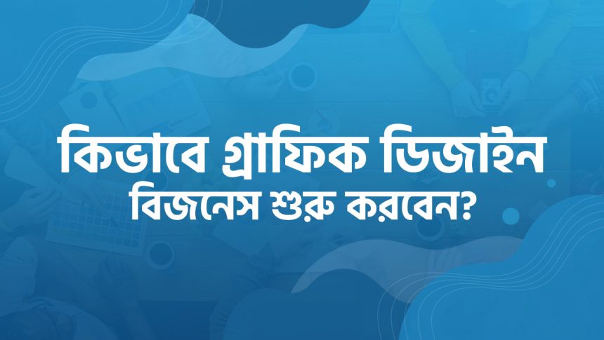 গ্রাফিক ডিজাইন বিজনেস শুরু করার উপায়