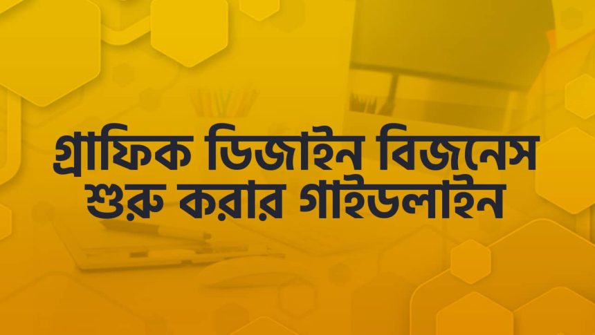 গ্রাফিক ডিজাইন বিজনেস শুরু করার স্টেপ বাই স্টেপ ডিটেইলড গাইডলাইন।