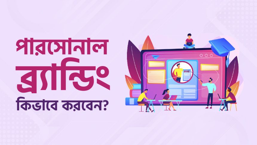 পারসোনাল ব্র‍্যান্ডিং হলো নিজেকে সবার সামনে প্রোমোট করা