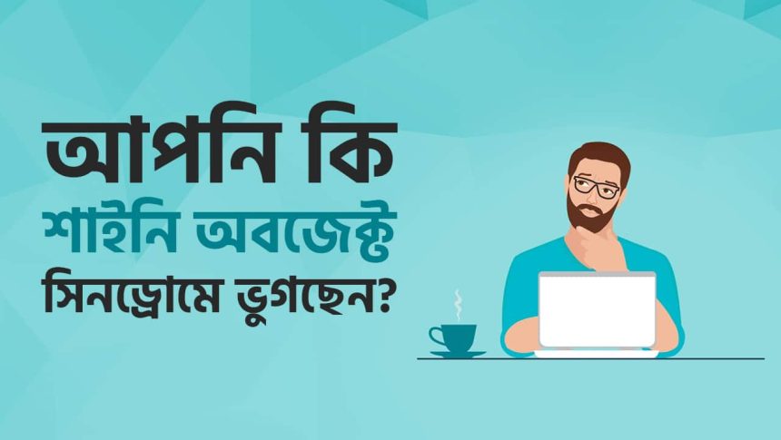 শাইনি অবজেক্ট সিনড্রোম থেকে পরিত্রাণ পেতে চাইলে