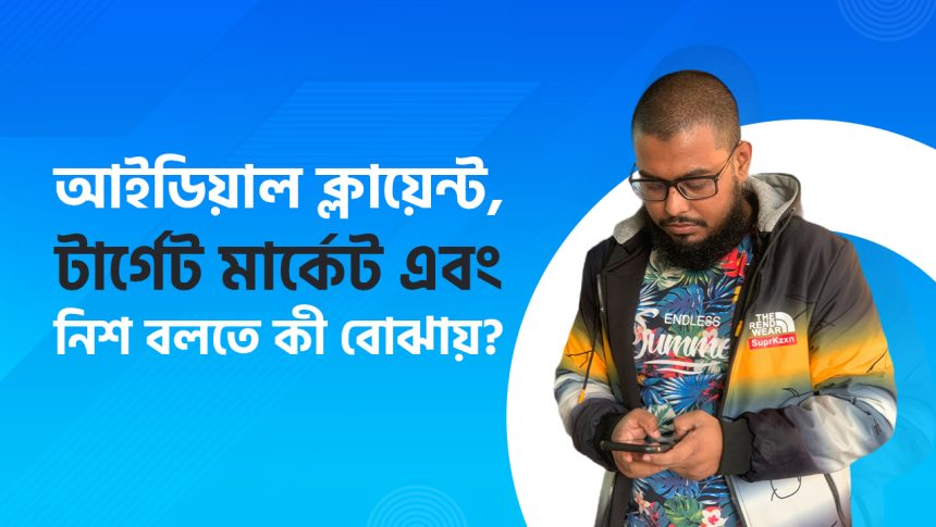 আইডিয়াল ক্লায়েন্ট,টার্গেট মার্কেট এবং নিশ সম্পর্কে জানুন