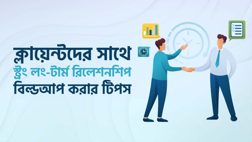 ক্লায়েন্টদের সাথে স্ট্রং লং-টার্ম রিলেশনশিপ বিল্ডআপ করবেন কিভাবে?