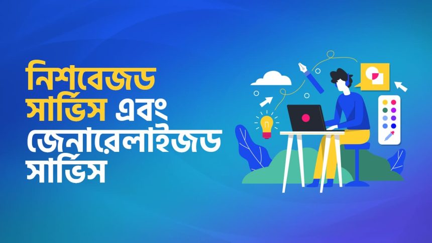 ফ্রিল্যান্সিং বিজনেসে নিশবেজড সার্ভিস এবং জেনারেলাইজড সার্ভিসের মধ্যে কোনটা অফার করবেন ?