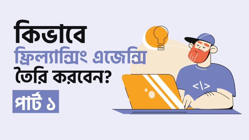 ফ্রিল্যান্সিং এজেন্সি বিল্ড আপ করার এ টু জেড গাইডলাইন (পর্ব ১)